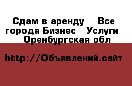 Сдам в аренду  - Все города Бизнес » Услуги   . Оренбургская обл.